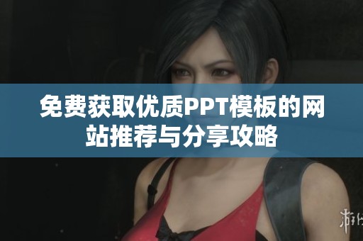 免费获取优质PPT模板的网站推荐与分享攻略