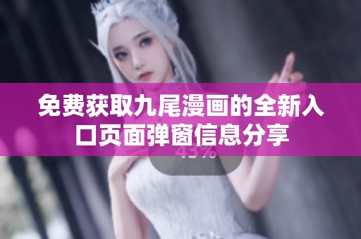 免费获取九尾漫画的全新入口页面弹窗信息分享