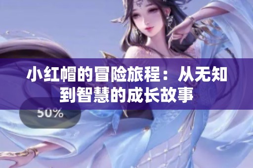 小红帽的冒险旅程：从无知到智慧的成长故事