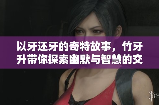 以牙还牙的奇特故事，竹牙升带你探索幽默与智慧的交锋