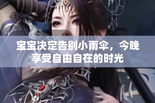 宝宝决定告别小雨伞，今晚享受自由自在的时光