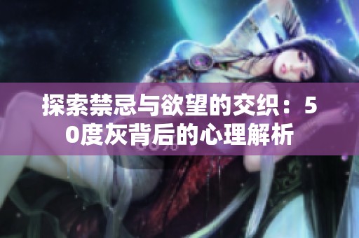 探索禁忌与欲望的交织：50度灰背后的心理解析