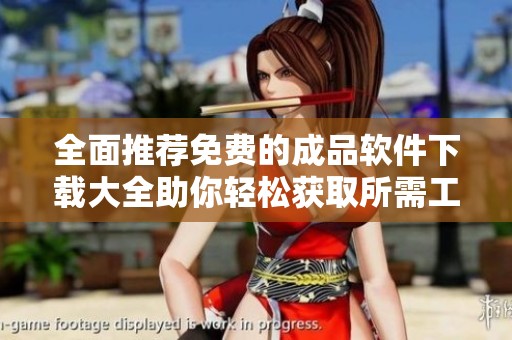 全面推荐免费的成品软件下载大全助你轻松获取所需工具