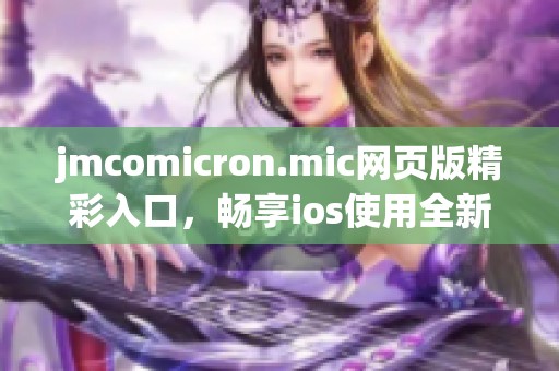 jmcomicron.mic网页版精彩入口，畅享ios使用全新体验
