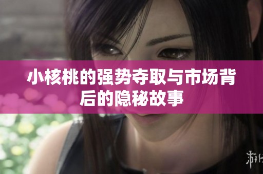 小核桃的强势夺取与市场背后的隐秘故事