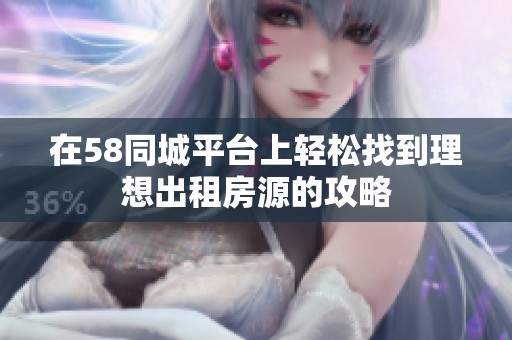 在58同城平台上轻松找到理想出租房源的攻略