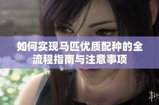 如何实现马匹优质配种的全流程指南与注意事项