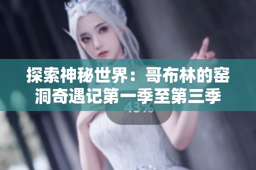 探索神秘世界：哥布林的窑洞奇遇记第一季至第三季