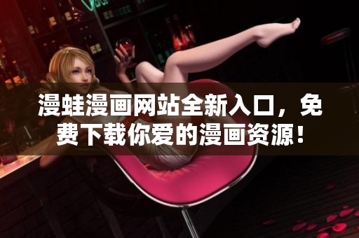 漫蛙漫画网站全新入口，免费下载你爱的漫画资源！