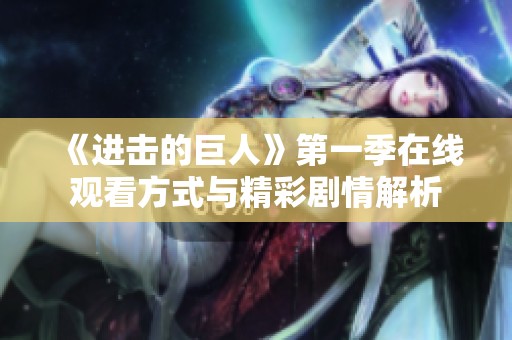 《进击的巨人》第一季在线观看方式与精彩剧情解析