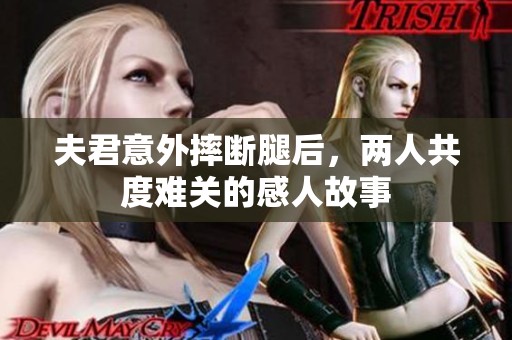 夫君意外摔断腿后，两人共度难关的感人故事