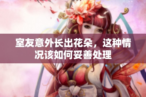 室友意外长出花朵，这种情况该如何妥善处理