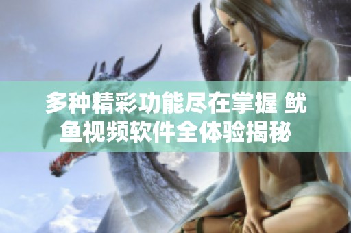 多种精彩功能尽在掌握 鱿鱼视频软件全体验揭秘