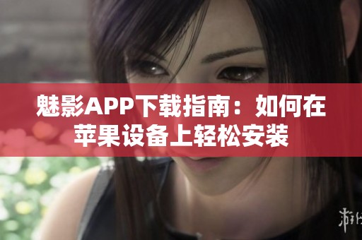 魅影APP下载指南：如何在苹果设备上轻松安装