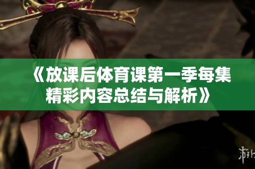 《放课后体育课第一季每集精彩内容总结与解析》