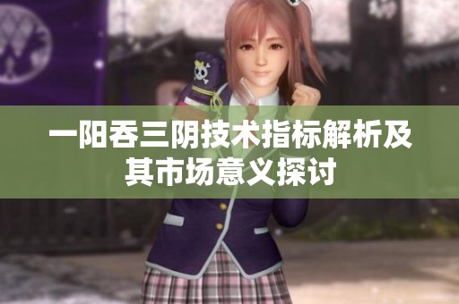 一阳吞三阴技术指标解析及其市场意义探讨