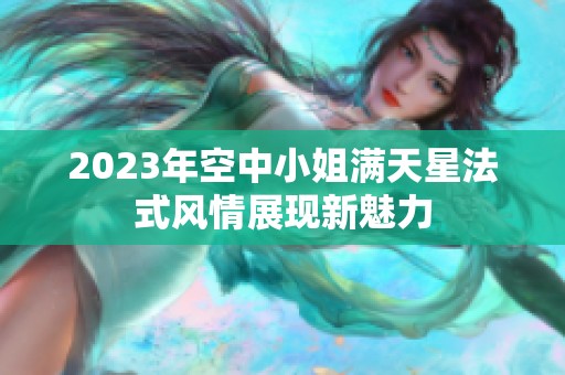 2023年空中小姐满天星法式风情展现新魅力