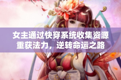 女主通过快穿系统收集资源重获法力，逆转命运之路