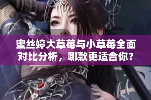 蜜丝婷大草莓与小草莓全面对比分析，哪款更适合你？