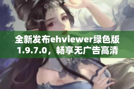 全新发布ehviewer绿色版1.9.7.0，畅享无广告高清体验