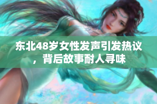 东北48岁女性发声引发热议，背后故事耐人寻味