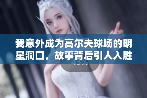 我意外成为高尔夫球场的明星洞口，故事背后引人入胜