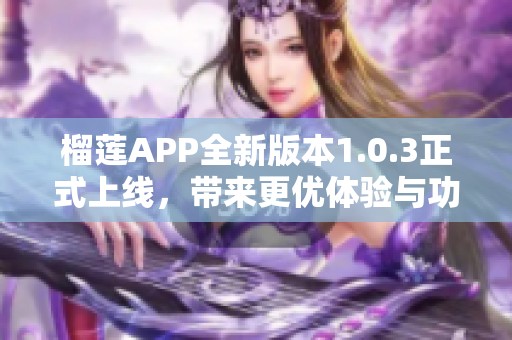 榴莲APP全新版本1.0.3正式上线，带来更优体验与功能