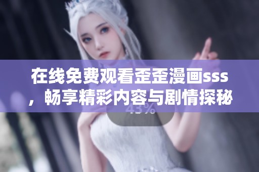 在线免费观看歪歪漫画sss，畅享精彩内容与剧情探秘