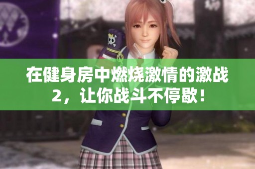 在健身房中燃烧激情的激战2，让你战斗不停歇！