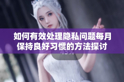 如何有效处理隐私问题每月保持良好习惯的方法探讨
