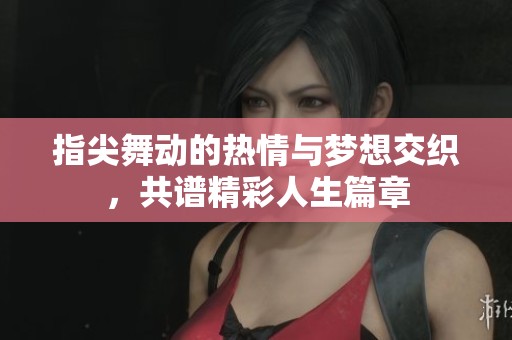 指尖舞动的热情与梦想交织，共谱精彩人生篇章
