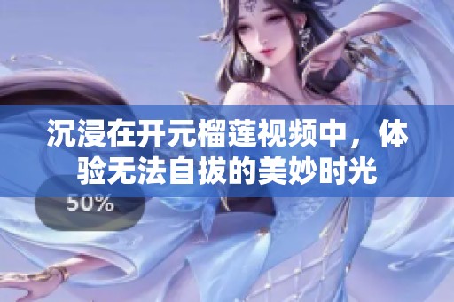 沉浸在开元榴莲视频中，体验无法自拔的美妙时光
