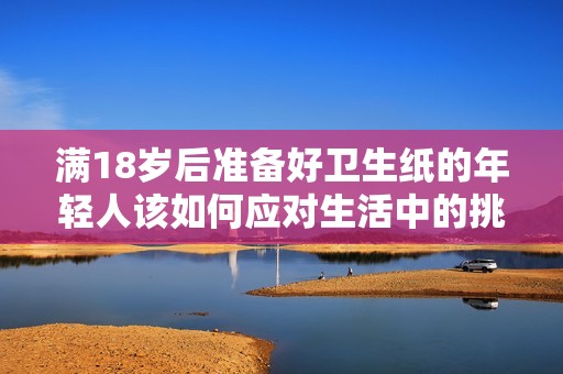 满18岁后准备好卫生纸的年轻人该如何应对生活中的挑战