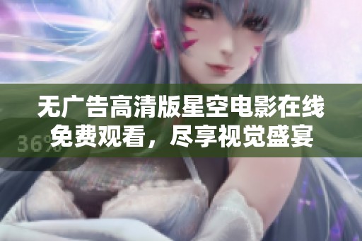 无广告高清版星空电影在线免费观看，尽享视觉盛宴