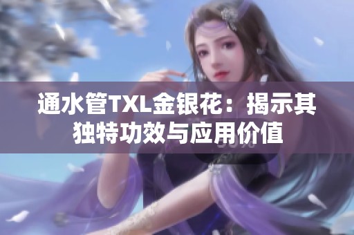 通水管TXL金银花：揭示其独特功效与应用价值