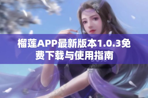 榴莲APP最新版本1.0.3免费下载与使用指南