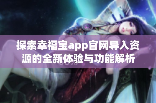 探索幸福宝app官网导入资源的全新体验与功能解析