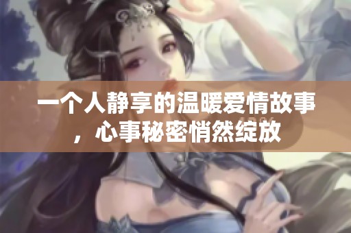 一个人静享的温暖爱情故事，心事秘密悄然绽放