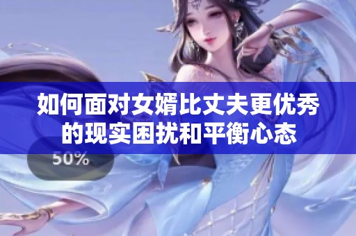 如何面对女婿比丈夫更优秀的现实困扰和平衡心态