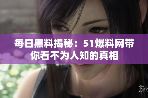 每日黑料揭秘：51爆料网带你看不为人知的真相