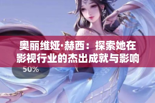 奥丽维娅·赫西：探索她在影视行业的杰出成就与影响力