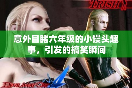 意外目睹六年级的小馒头趣事，引发的搞笑瞬间