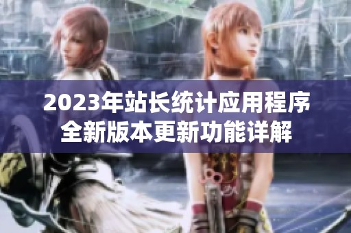 2023年站长统计应用程序全新版本更新功能详解