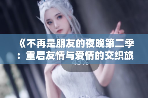 《不再是朋友的夜晚第二季：重启友情与爱情的交织旅程》