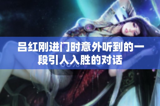 吕红刚进门时意外听到的一段引人入胜的对话
