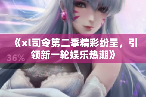《xl司令第二季精彩纷呈，引领新一轮娱乐热潮》