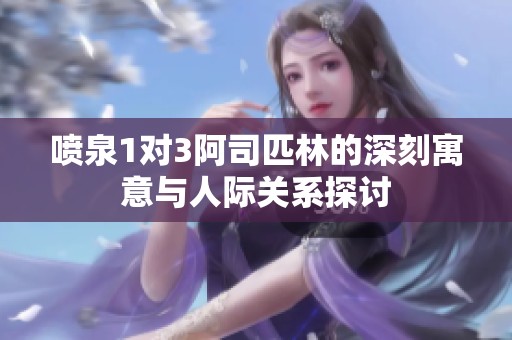 喷泉1对3阿司匹林的深刻寓意与人际关系探讨
