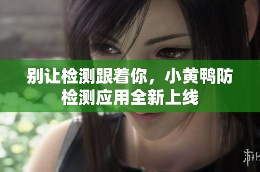 别让检测跟着你，小黄鸭防检测应用全新上线
