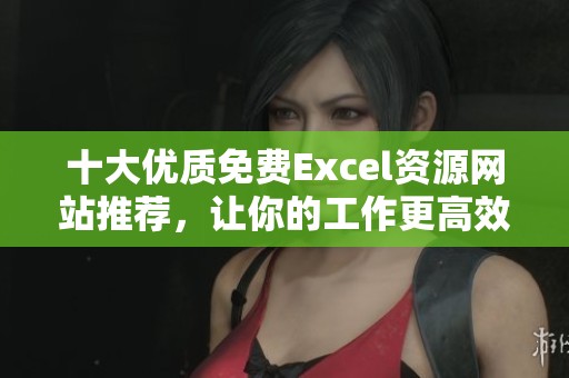 十大优质免费Excel资源网站推荐，让你的工作更高效