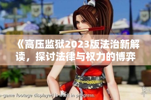 《高压监狱2023版法治新解读，探讨法律与权力的博弈》